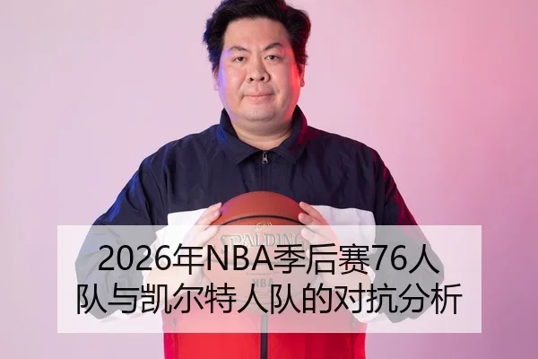 2026年NBA季后赛76人队与凯尔特人队的对抗分析