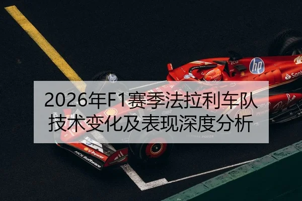 2026年F1赛季法拉利车队技术变化及表现深度分析