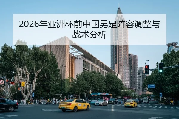 2026年亚洲杯前中国男足阵容调整与战术分析