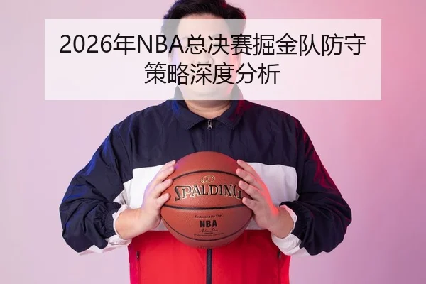 2026年NBA总决赛掘金队防守策略深度分析