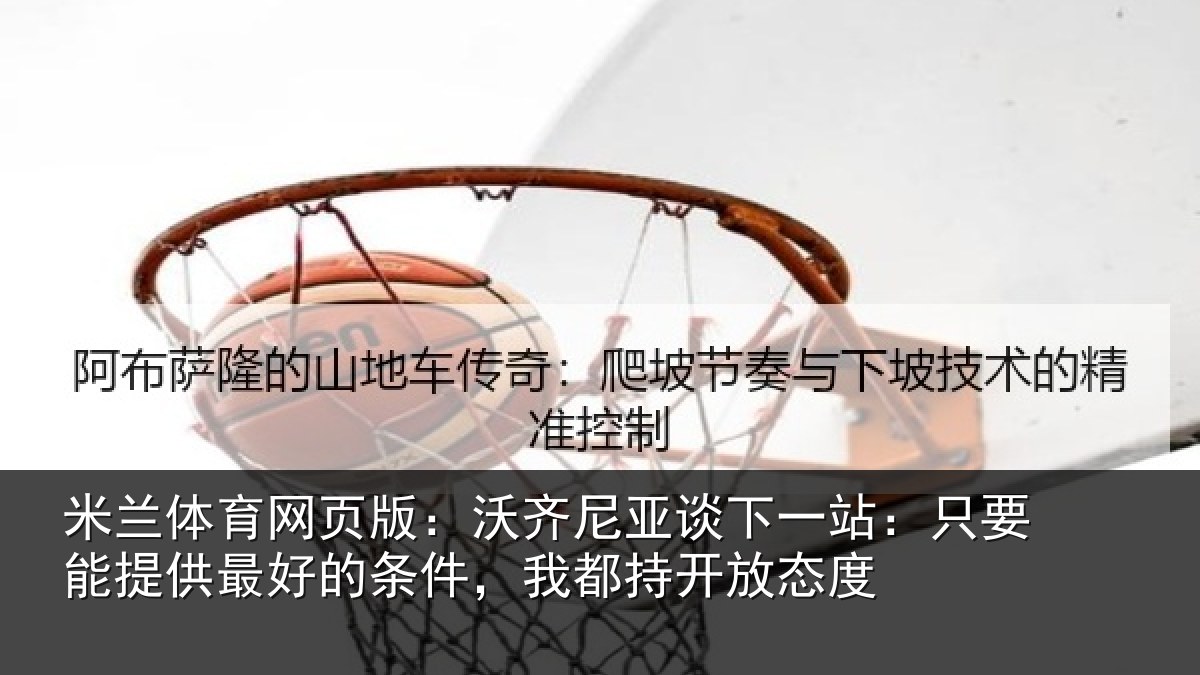 米兰体育网页版:沃齐相关情况能提相关情况持开放态度