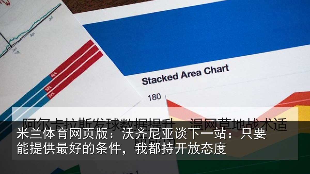 米兰体育网页版：沃齐尼亚谈下一站：只要能提供最好的条件，我都持开放态度