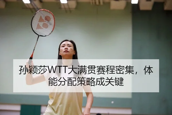 孙颖莎WTT大满贯赛程密集，体能分配策略成关键
