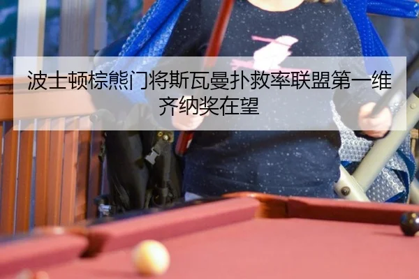 波士顿棕熊门将斯瓦曼扑救率联盟第一维齐纳奖在望