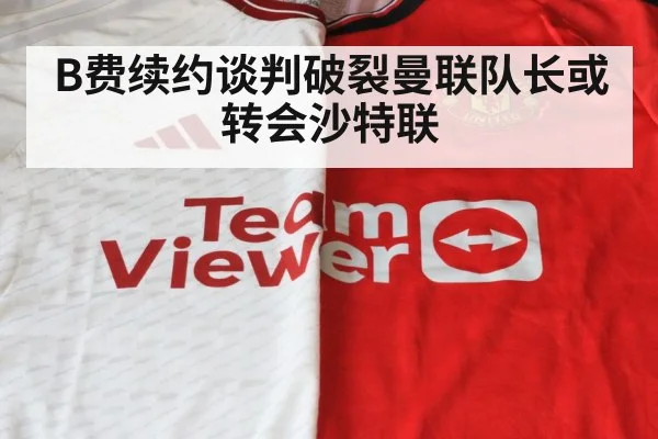 B费续约谈判破裂曼联队长或转会沙特联