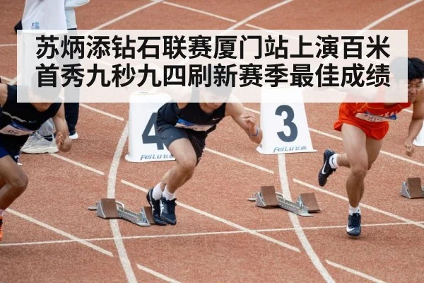 苏炳添钻石联赛厦门站上演百米首秀九秒九四刷新赛季最佳成绩