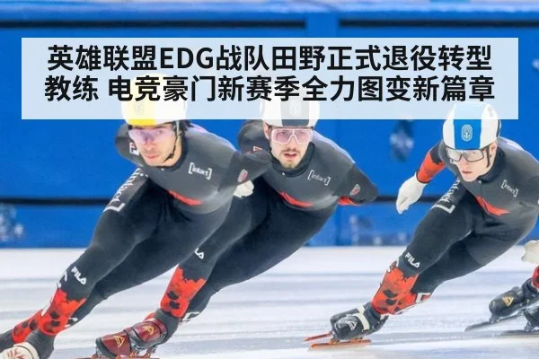 英雄联盟EDG战队田野正式退役转型教练 电竞豪门新赛季全力图变新篇章